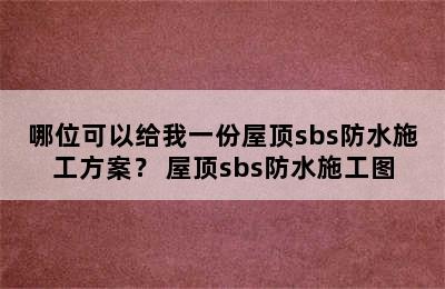 哪位可以给我一份屋顶sbs防水施工方案？ 屋顶sbs防水施工图